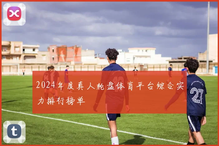 2024年度真人轮盘体育平台综合实力排行榜单