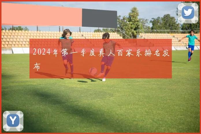 2024年第一季度真人百家乐排名发布